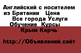 Английский с носителем из Британии › Цена ­ 1 000 - Все города Услуги » Обучение. Курсы   . Крым,Керчь